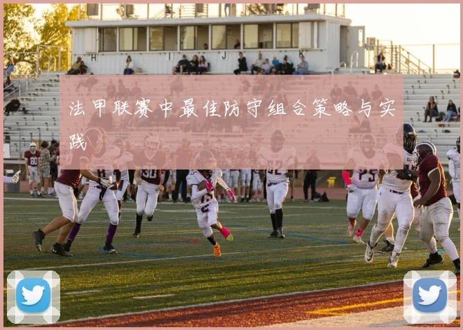法甲联赛中最佳防守组合策略与实践