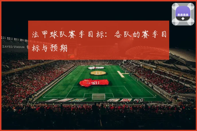 法甲球队赛季目标：各队的赛季目标与预期