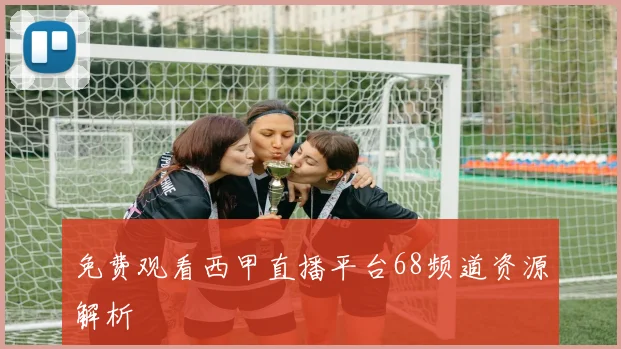 免费观看西甲直播平台68频道资源解析