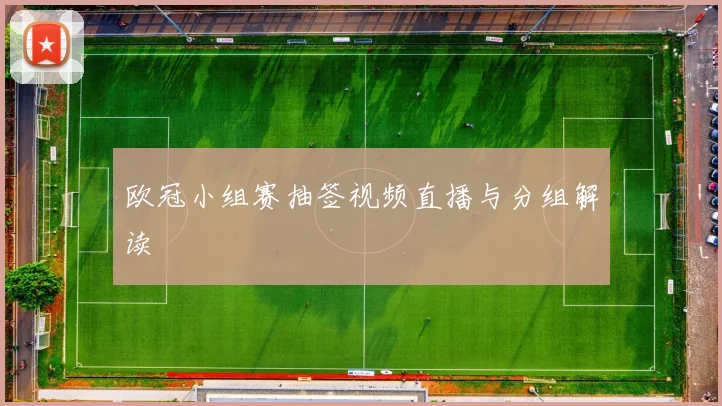 欧冠小组赛抽签视频直播与分组解读
