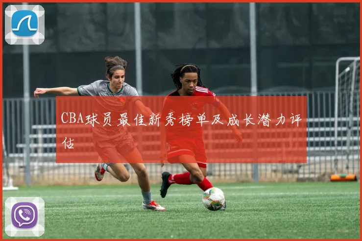 CBA球员最佳新秀榜单及成长潜力评估