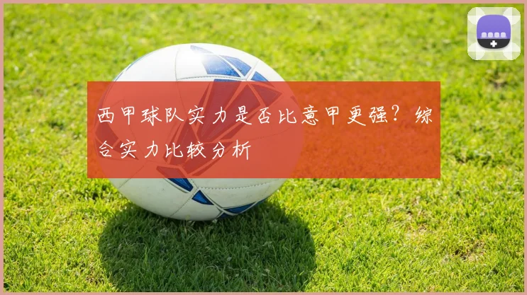 西甲球队实力是否比意甲更强?综合实力比较分析