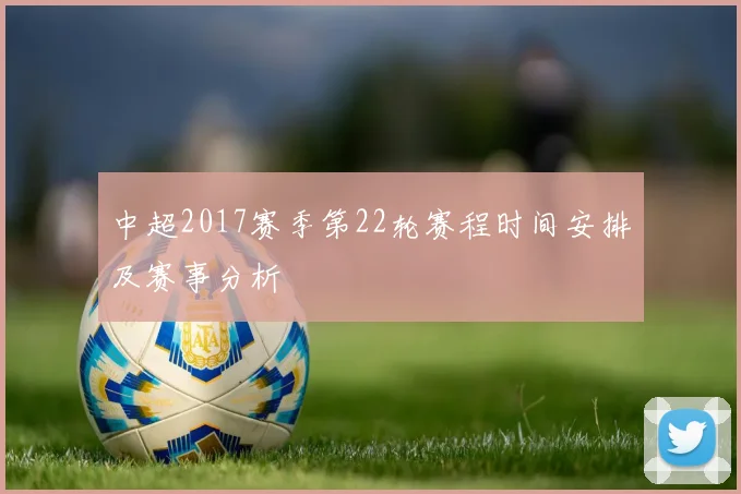 中超2017赛季第22轮赛程时间安排及赛事分析