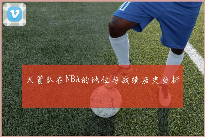 火箭队在NBA的地位与战绩历史分析