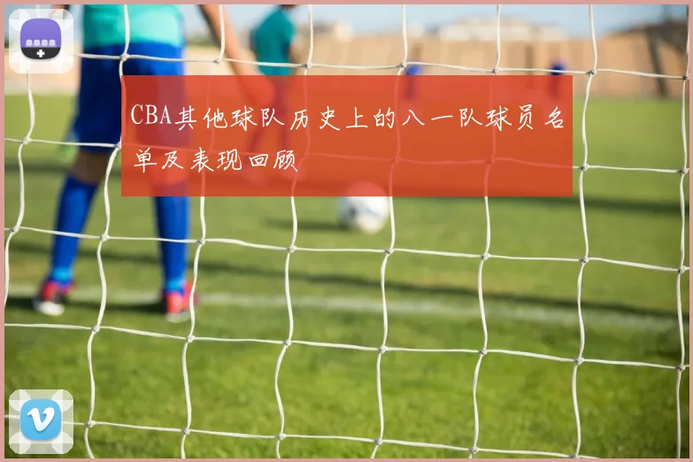 CBA其他球队历史上的八一队球员名单及表现回顾