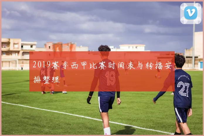 2019赛季西甲比赛时间表与转播安排整理