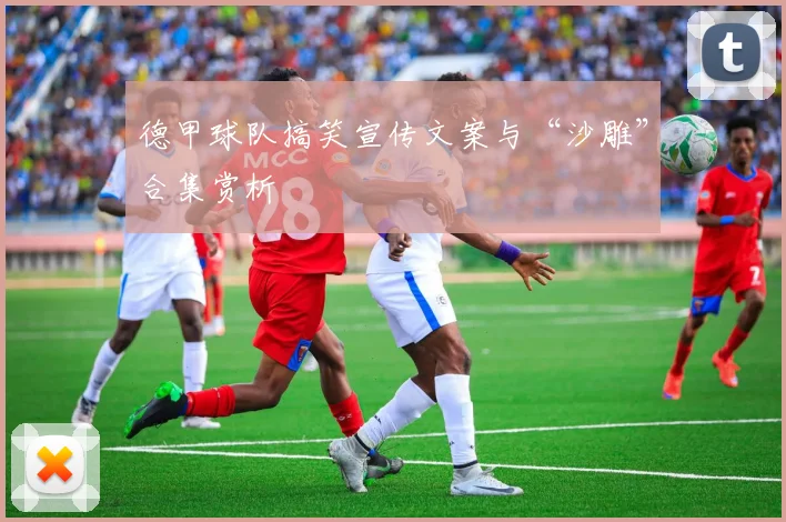 德甲球队搞笑宣传文案与“沙雕”合集赏析