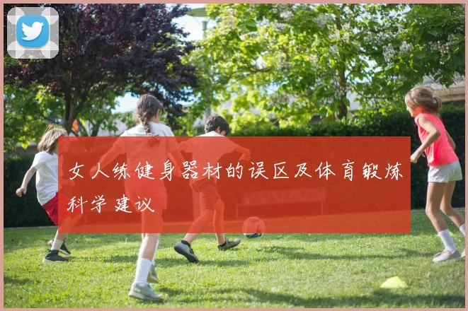 女人练健身器材的误区及体育锻炼科学建议